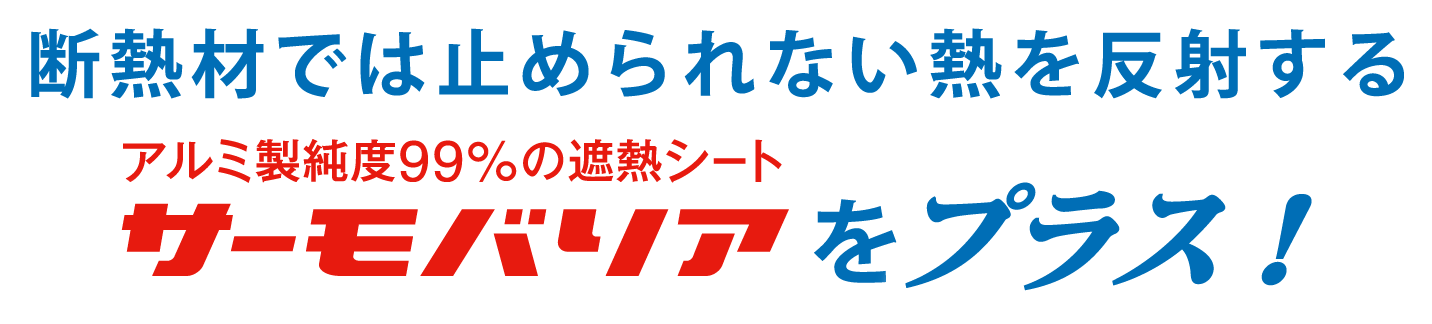 断熱材では止められない熱を反射するサーモバリアをプラス！