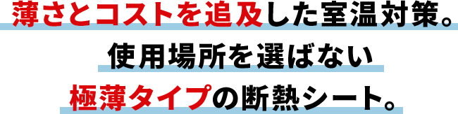 薄さとコストを追及した室温対策。 使用場所を選ばない極薄タイプの断熱シート。