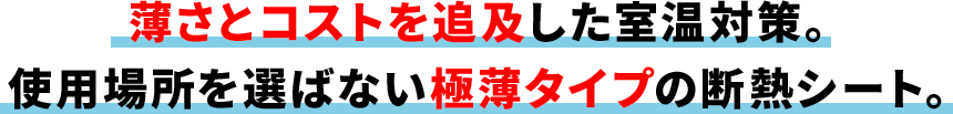 薄さとコストを追及した室温対策。 使用場所を選ばない極薄タイプの断熱シート。