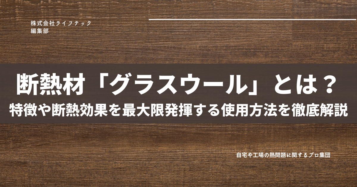 断熱材「グラスウール」とは？｜特徴や断熱効果を最大限発揮する使用方法を徹底解説