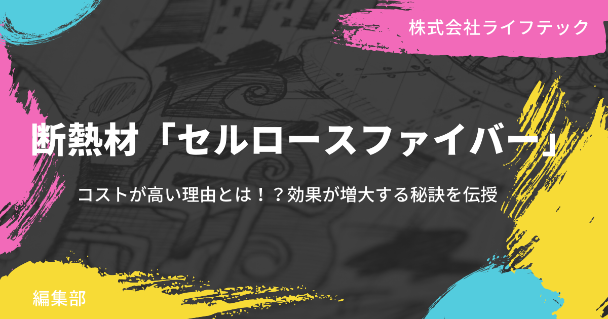 断熱材「セルロースファイバー」｜コストが高い理由とは！？効果が増大する秘訣を伝授