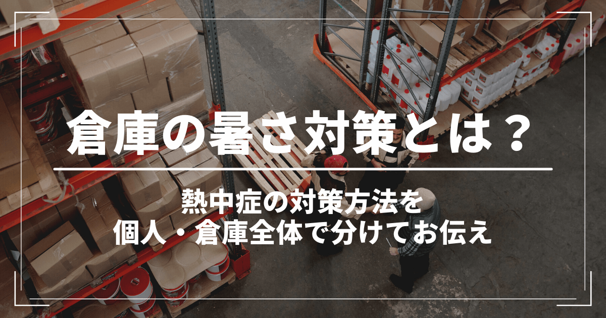 倉庫の暑さ対策とは？熱中症にならないために出来ることを個人と倉庫全体で分けて解説