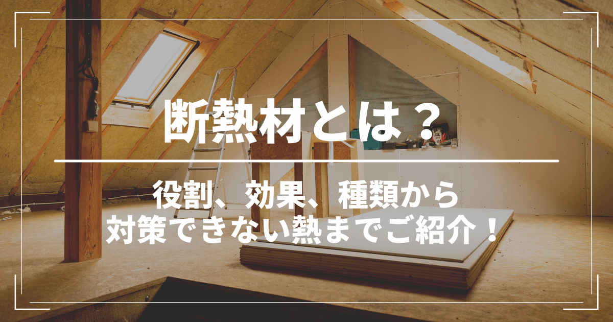 断熱材とは？断熱材の役割と効果、種類についてご紹介