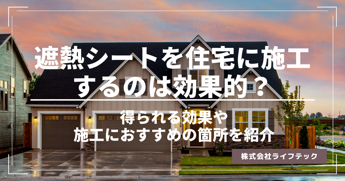 遮熱シートを住宅に施工するのは効果的？得られる効果や施工におすすめの箇所を紹介