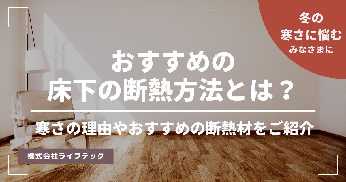 【床下からくる寒さにお困りのあなたに】おすすめの床下の断熱方法とは？寒さの理由やおすすめの断熱材をご紹介