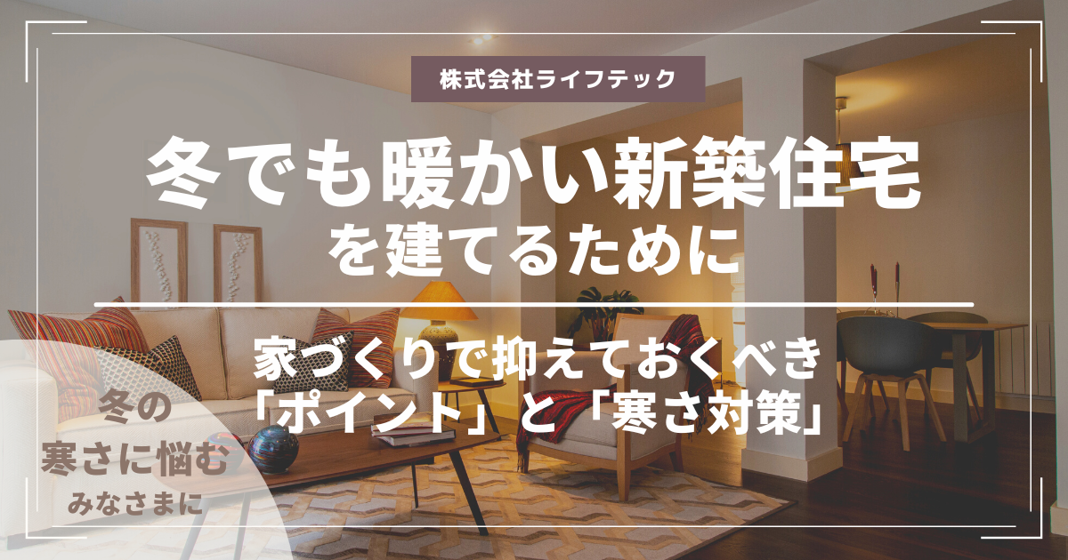 冬でも暖かい新築住宅を建てるために。新築の家づくりで抑えておくべき「ポイント」と「寒さ対策」