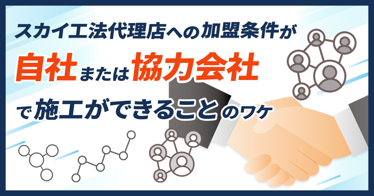 スカイ工法代理店への加盟条件が「自社または協力会社で施工ができること」のワケ。