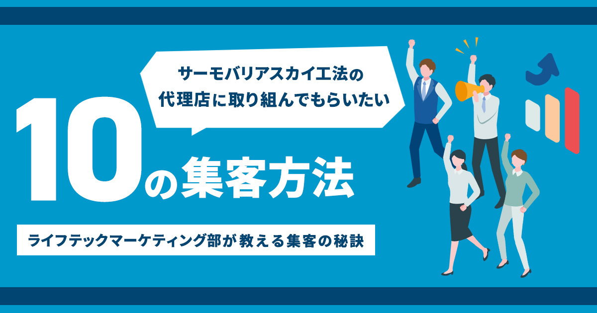 サーモバリアスカイ工法の代理店に取り組んでもらいたい10の集客方法。ライフテックマーケティング部が教える集客の秘訣