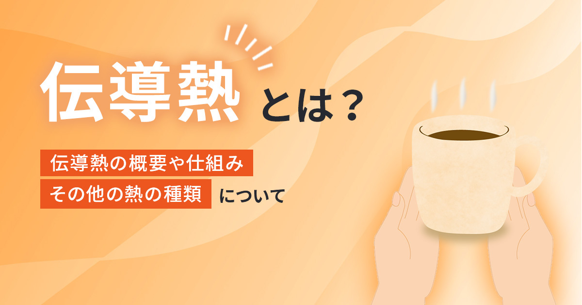 伝導熱とは？伝導熱の概要や仕組み、その他の熱の種類について